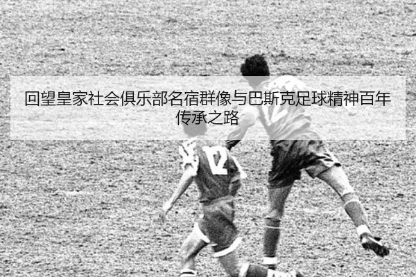 回望皇家社会俱乐部名宿群像与巴斯克足球精神百年传承之路