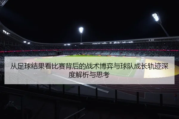 cong-zu-qiu-jie-guo-kan-bi-sai-bei-hou-de-zhan-shu-bo-yi-yu-qiu-dui-cheng-zhang-gui-ji-shen-du-jie-xi-yu-si-kao-2-876.jpg