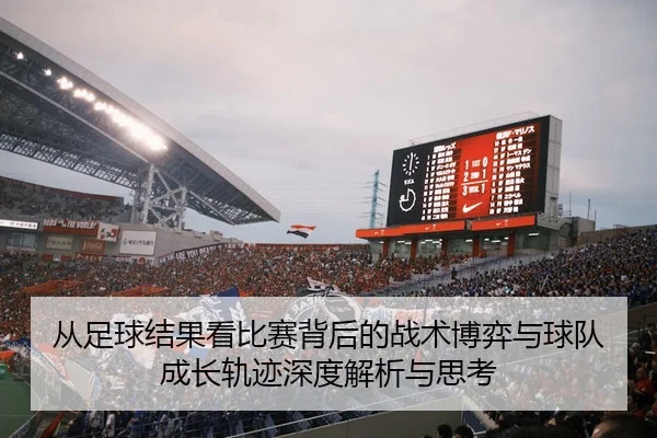 从足球结果看比赛背后的战术博弈与球队成长轨迹深度解析与思考