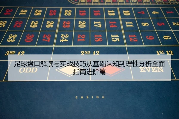 足球盘口解读与实战技巧从基础认知到理性分析全面指南进阶篇
