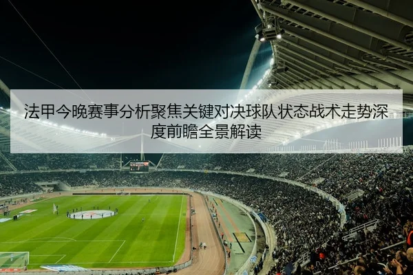 法甲今晚赛事分析聚焦关键对决球队状态战术走势深度前瞻全景解读