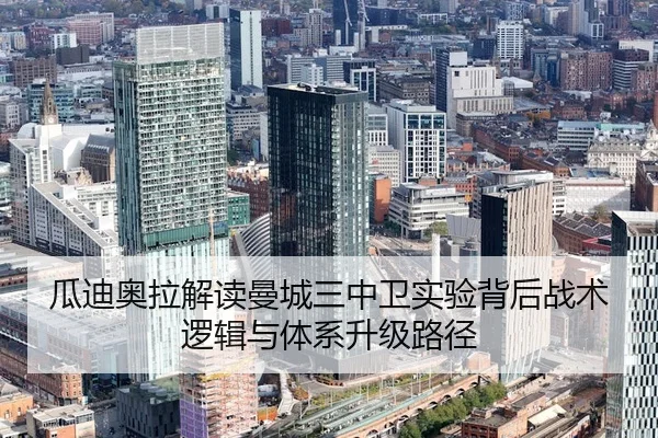 瓜迪奥拉解读曼城三中卫实验背后战术逻辑与体系升级路径
