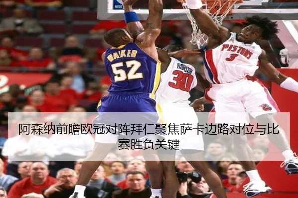 阿森纳前瞻欧冠对阵拜仁聚焦萨卡边路对位与比赛胜负关键